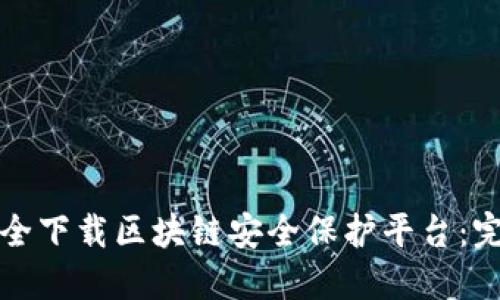 如何安全下载区块链安全保护平台：完整指南