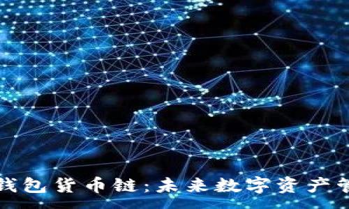 :
深入了解TP钱包货币链：未来数字资产管理的新选择