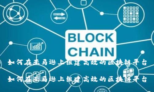 如何在亚马逊上组建高效的区块链平台

如何在亚马逊上组建高效的区块链平台