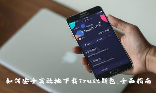 如何安全高效地下载Trust钱包：全面指南