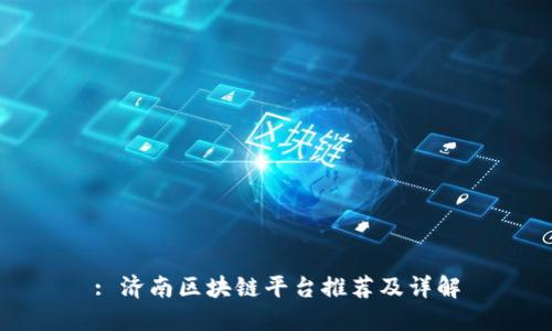 : 济南区块链平台推荐及详解